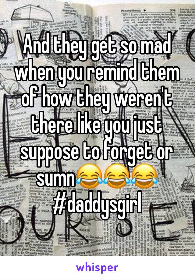 And they get so mad when you remind them of how they weren't there like you just suppose to forget or sumn😂😂😂
#daddysgirl
