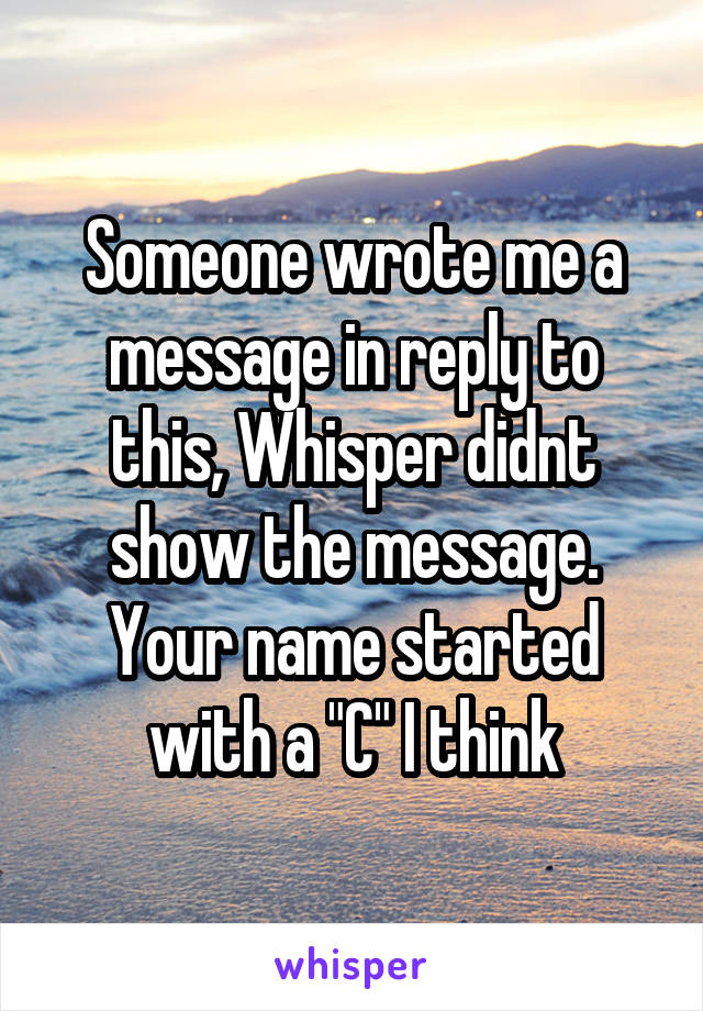 Someone wrote me a message in reply to this, Whisper didnt show the message. Your name started with a "C" I think
