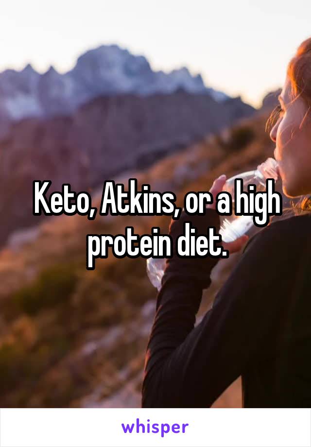 Keto, Atkins, or a high protein diet.