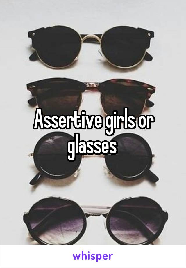 Assertive girls or glasses 