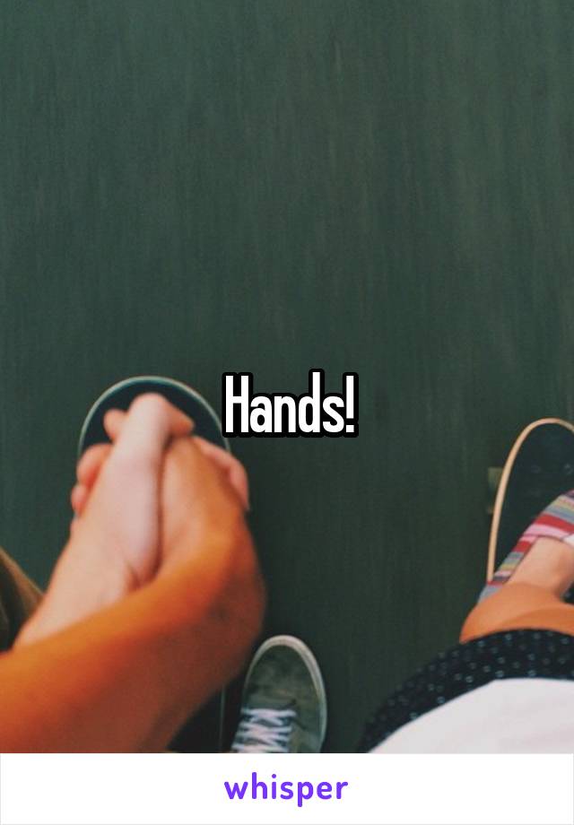 Hands!