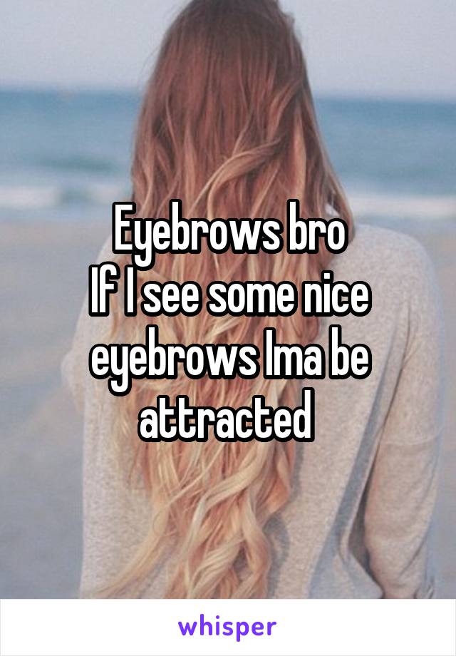 Eyebrows bro
If I see some nice eyebrows Ima be attracted 