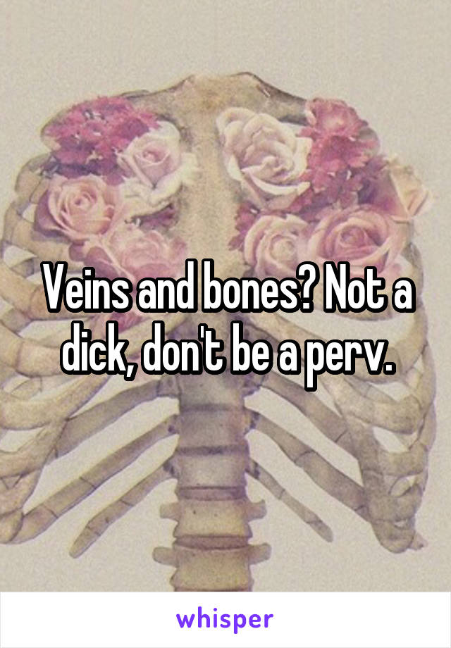 Veins and bones? Not a dick, don't be a perv.