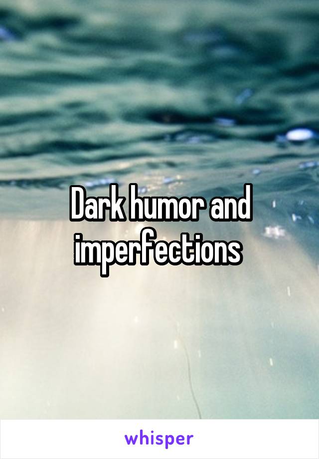 Dark humor and imperfections 