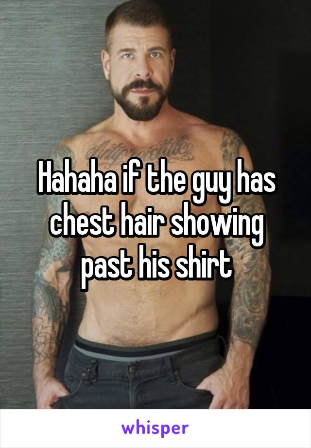 Hahaha if the guy has chest hair showing past his shirt