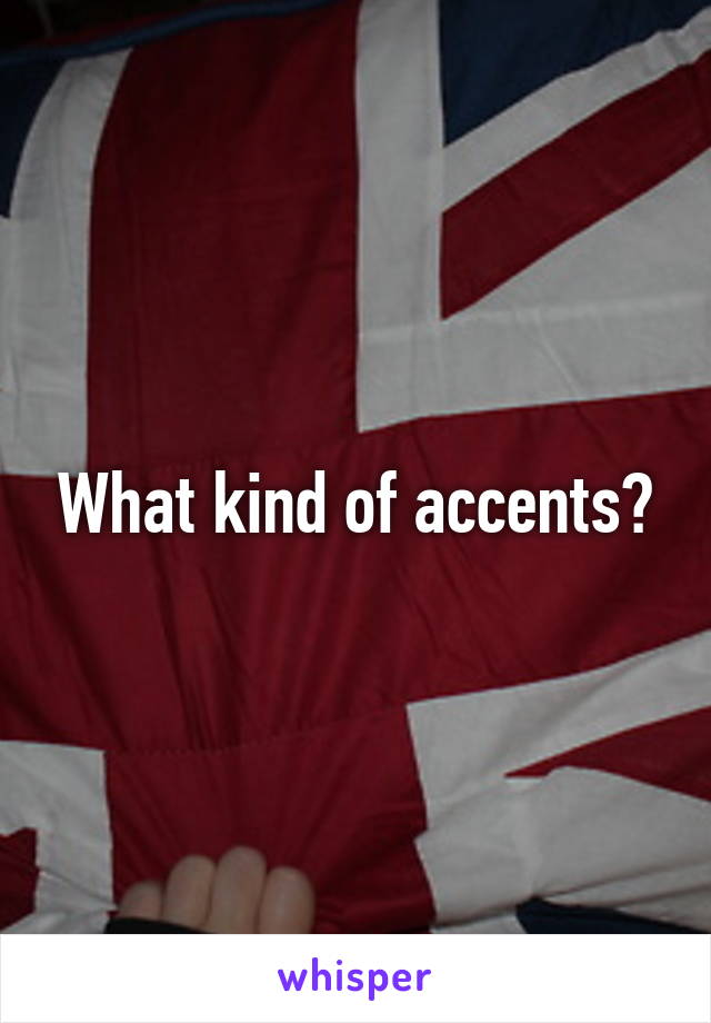 What kind of accents?