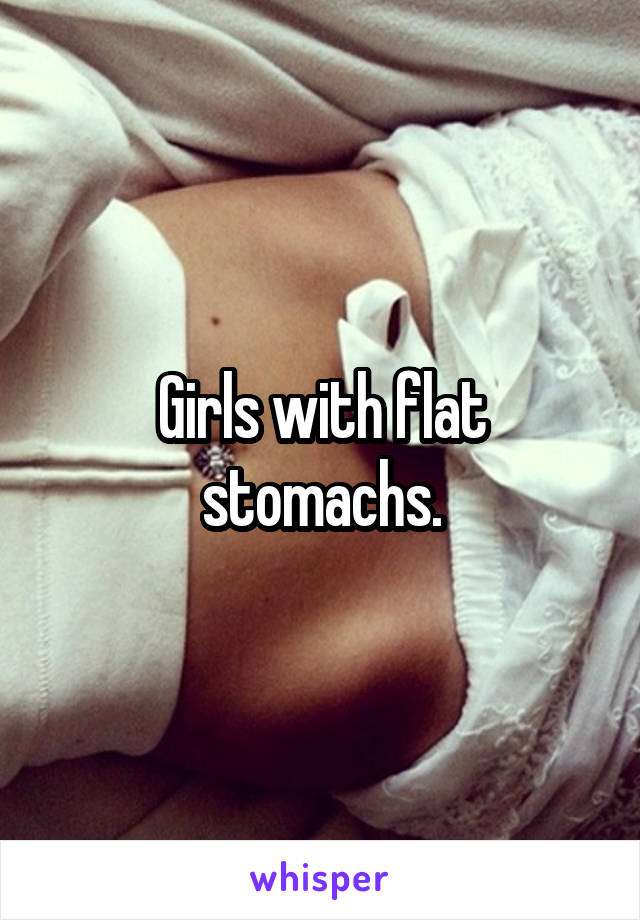 Girls with flat stomachs.