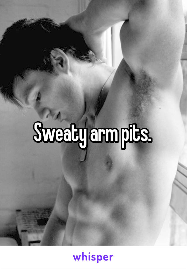 Sweaty arm pits. 