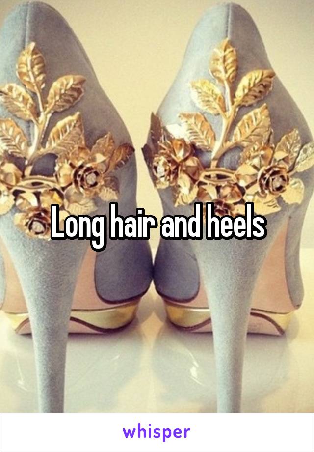 Long hair and heels