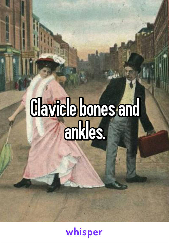 Clavicle bones and ankles.