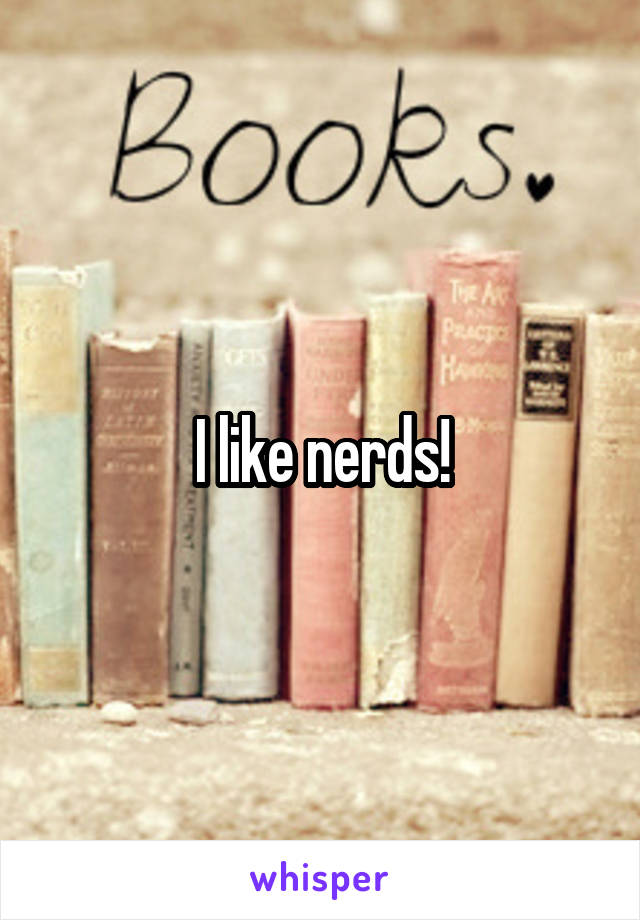 I like nerds!