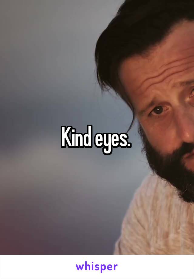 Kind eyes. 