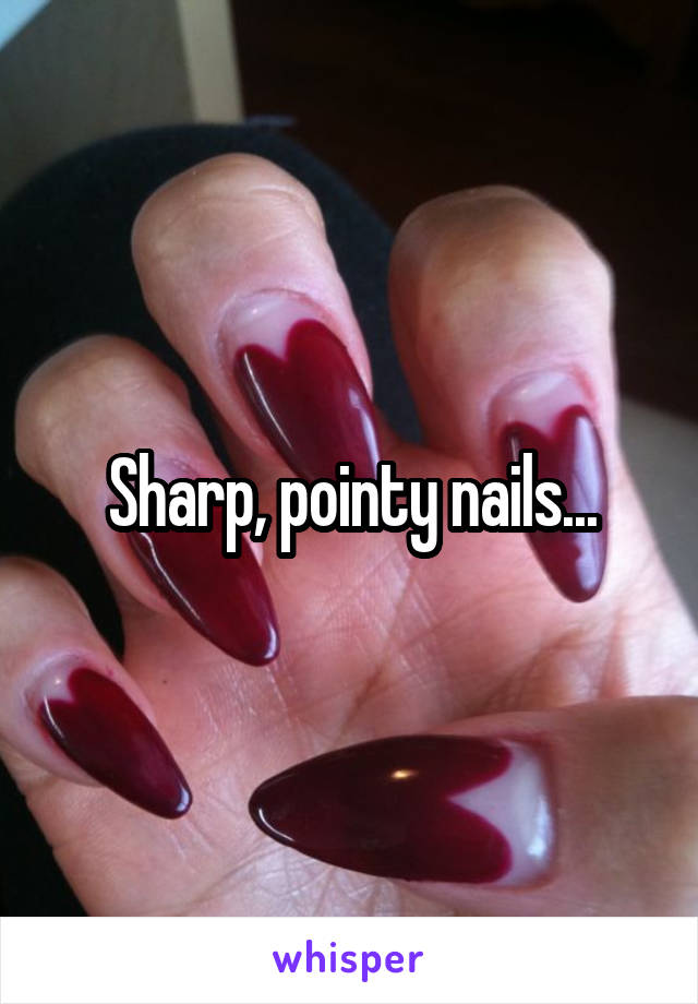 Sharp, pointy nails...