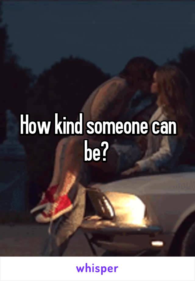 How kind someone can be? 