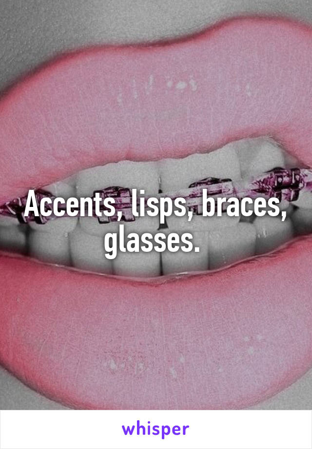 Accents, lisps, braces, glasses. 