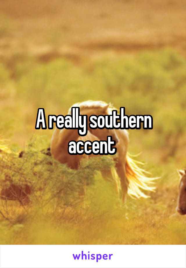 A really southern accent 