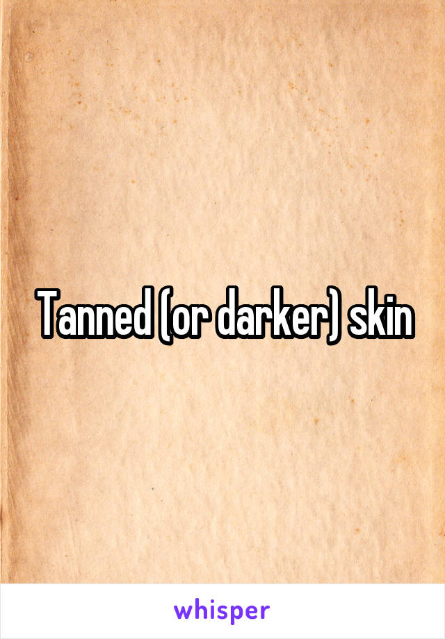 Tanned (or darker) skin