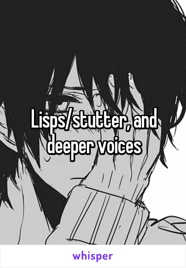 Lisps/stutter, and deeper voices