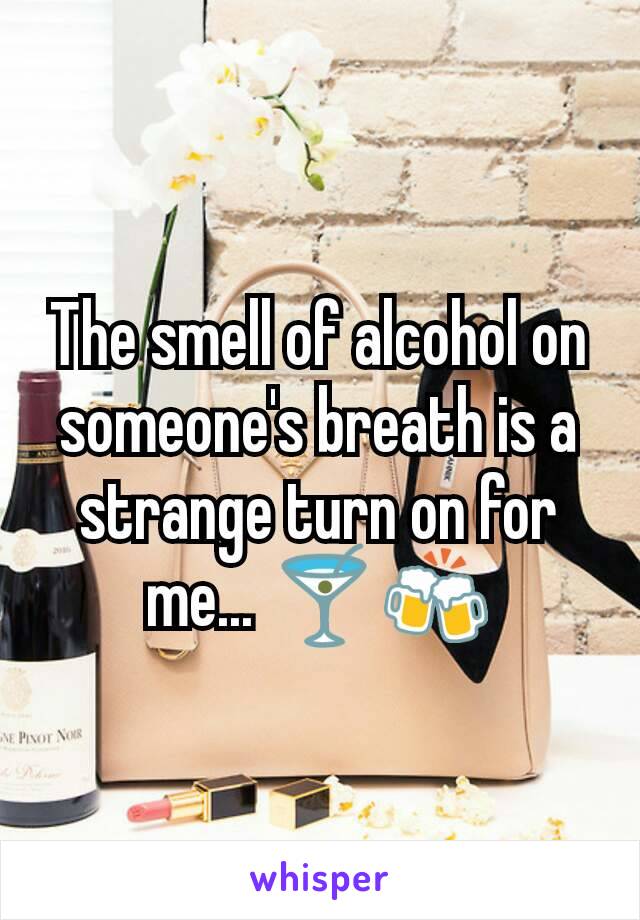 The smell of alcohol on someone's breath is a strange turn on for me... 🍸🍻