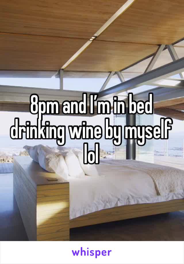 8pm and I’m in bed drinking wine by myself lol 