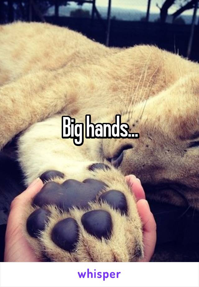 Big hands...
