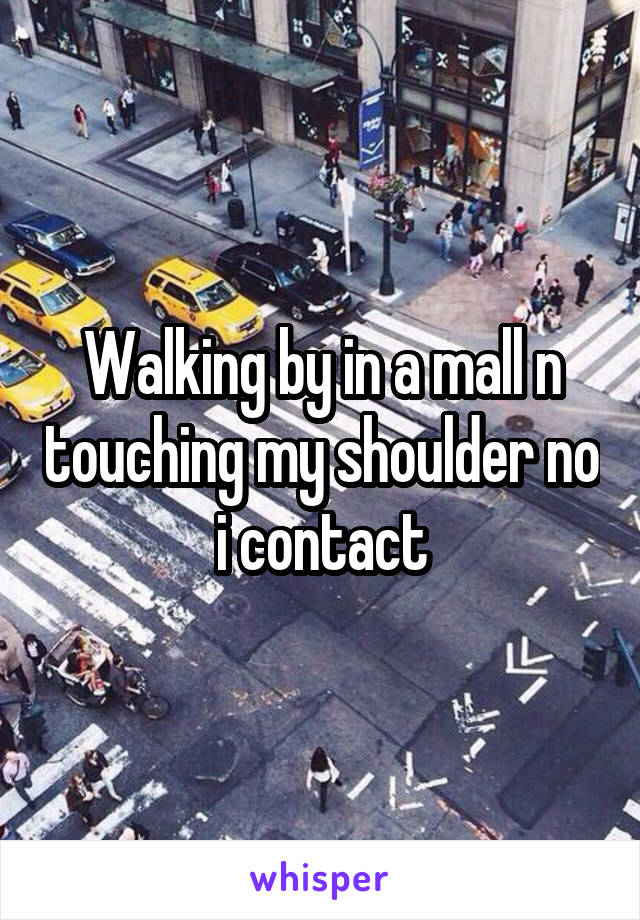 Walking by in a mall n touching my shoulder no i contact