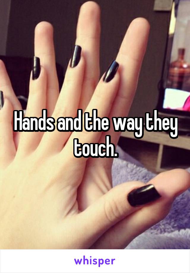 Hands and the way they touch.