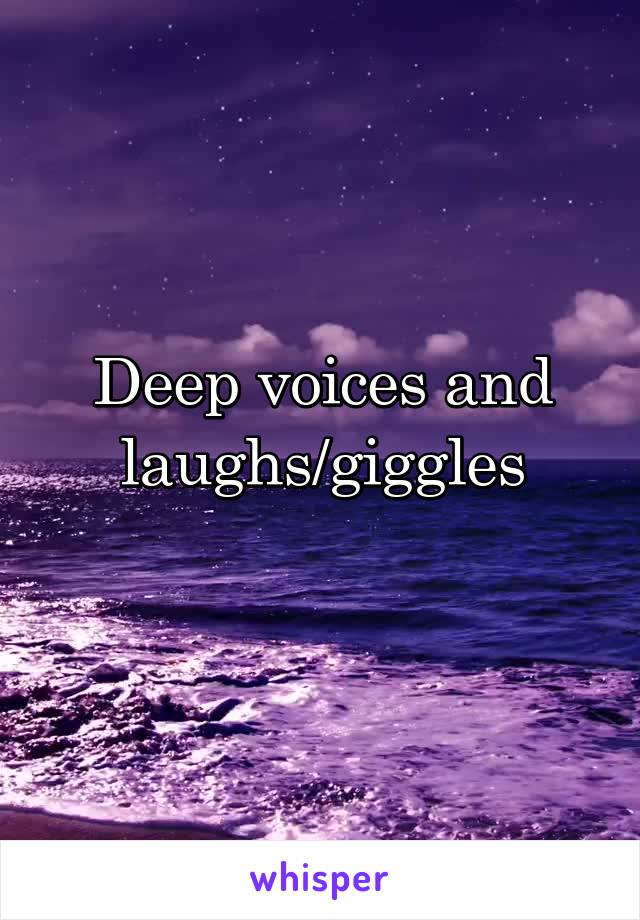 Deep voices and laughs/giggles
