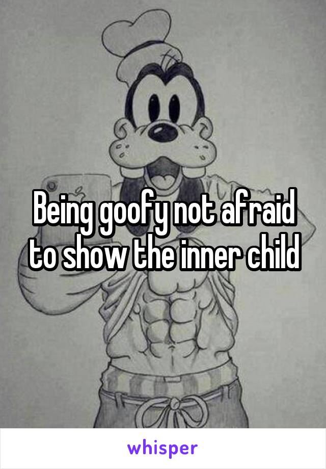 Being goofy not afraid to show the inner child