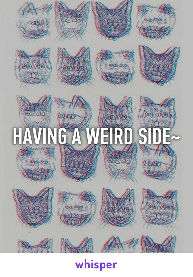 HAVING A WEIRD SIDE~