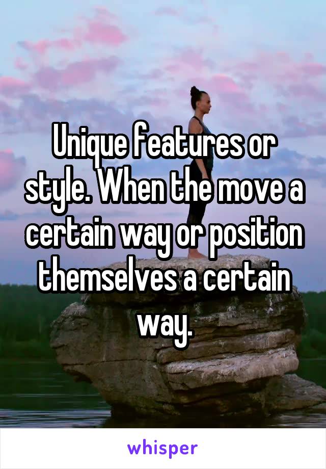 Unique features or style. When the move a certain way or position themselves a certain way.