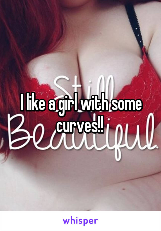 I like a girl with some curves!! 