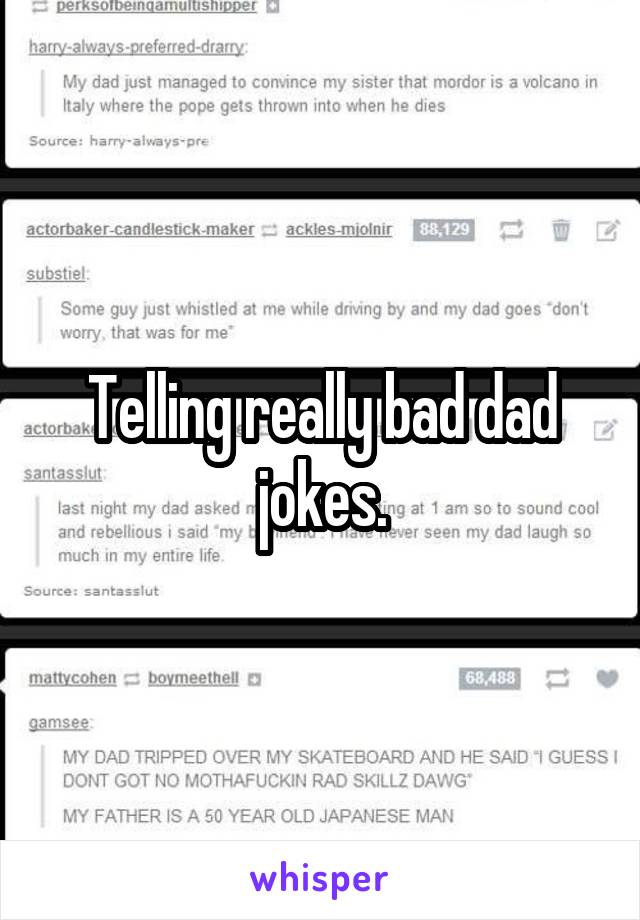 Telling really bad dad jokes.