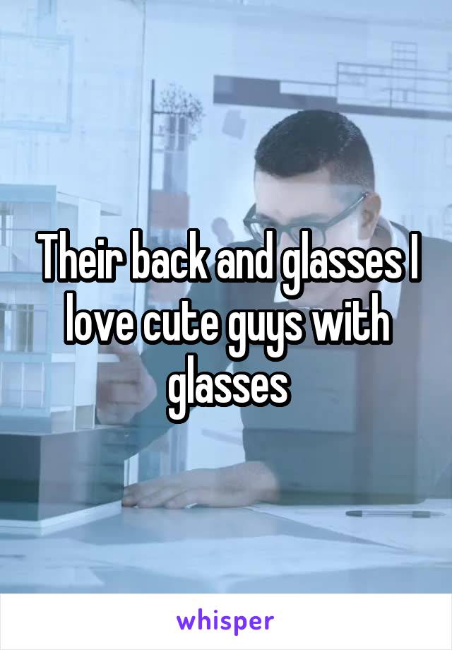 Their back and glasses I love cute guys with glasses