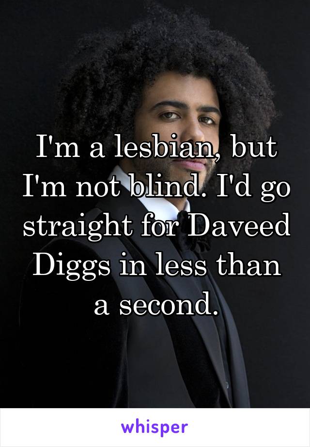 I'm a lesbian, but I'm not blind. I'd go straight for Daveed Diggs in less than a second.