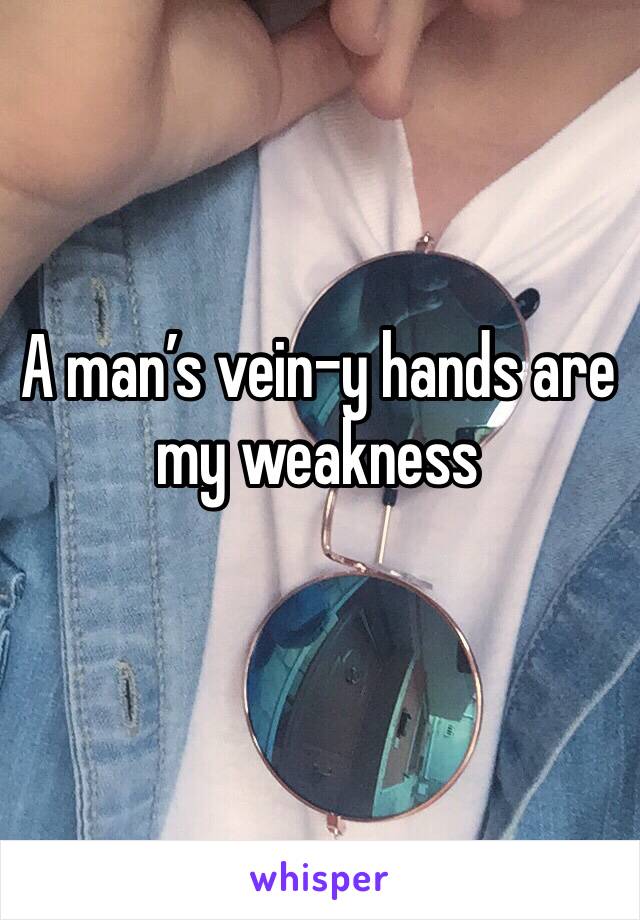 A man’s vein-y hands are my weakness 