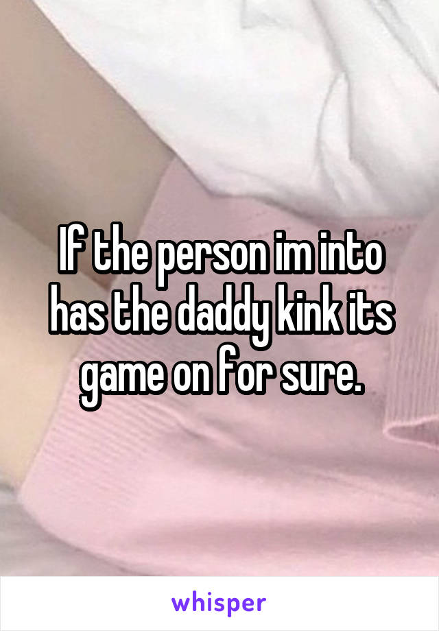 If the person im into has the daddy kink its game on for sure.