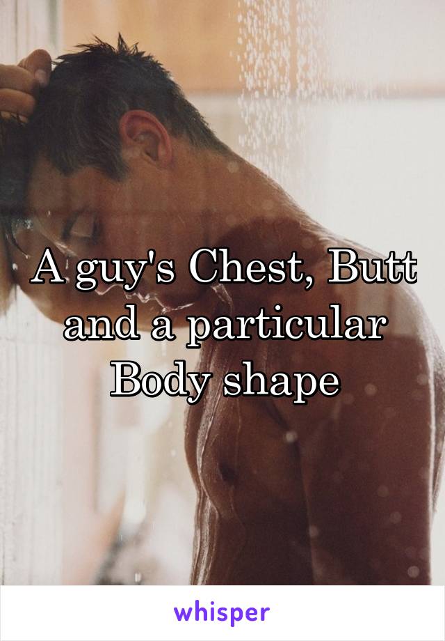 A guy's Chest, Butt and a particular Body shape