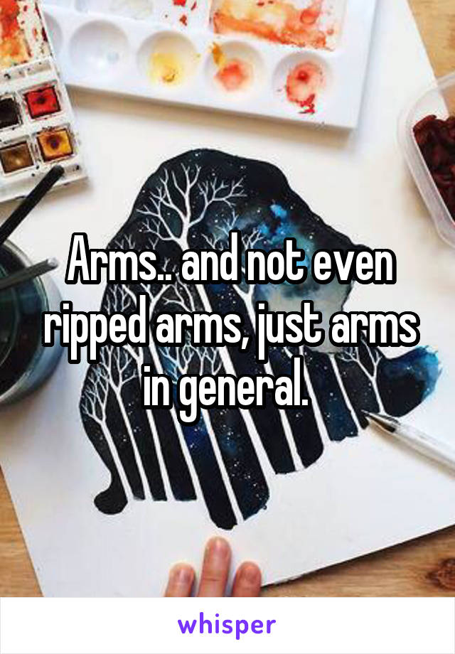 Arms.. and not even ripped arms, just arms in general. 