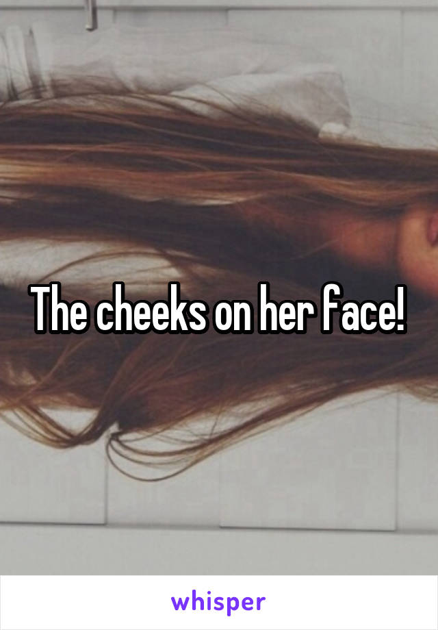 The cheeks on her face! 