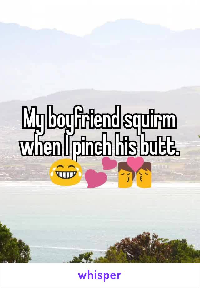 My boyfriend squirm when I pinch his butt. 😂💕💏