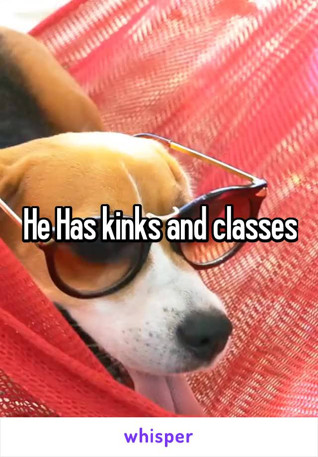 He Has kinks and classes