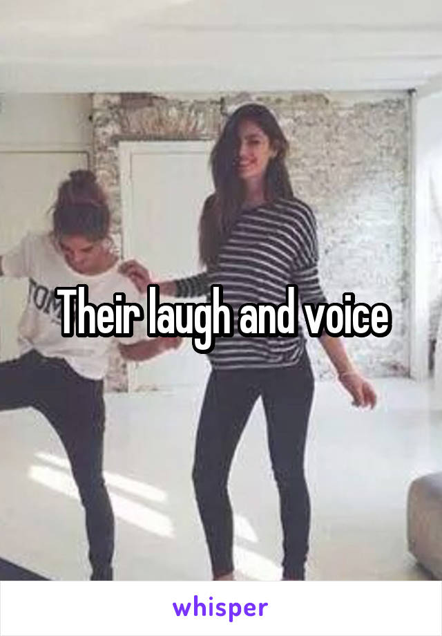 Their laugh and voice