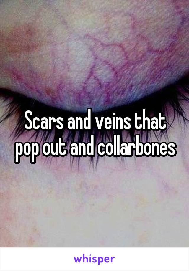 Scars and veins that pop out and collarbones