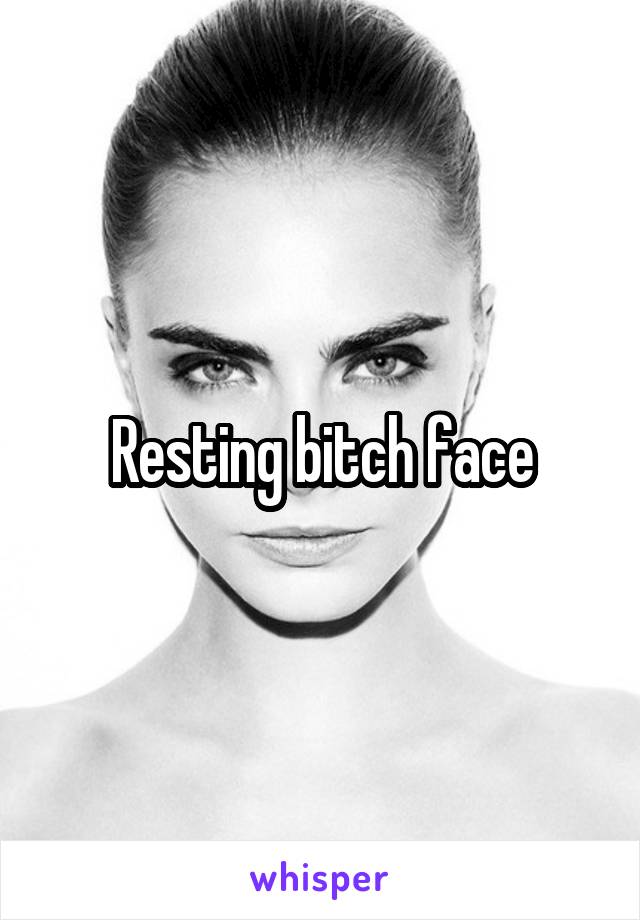  Resting bitch face 