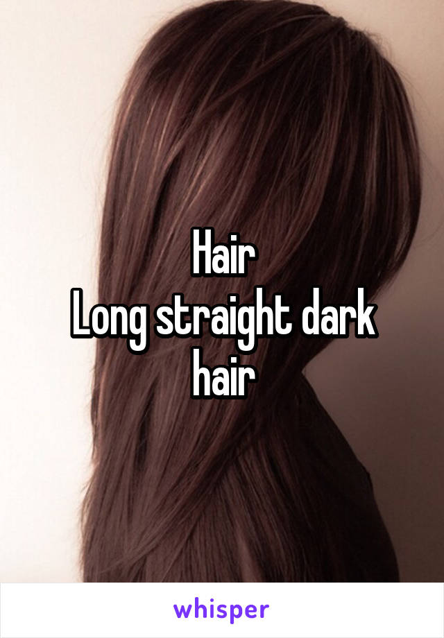 Hair
Long straight dark hair