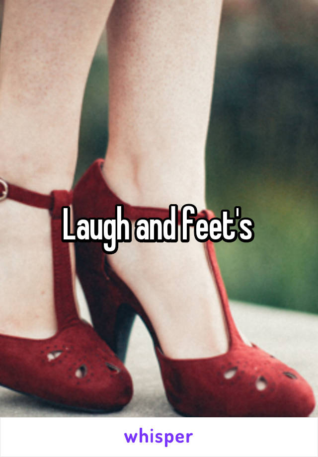 Laugh and feet's 