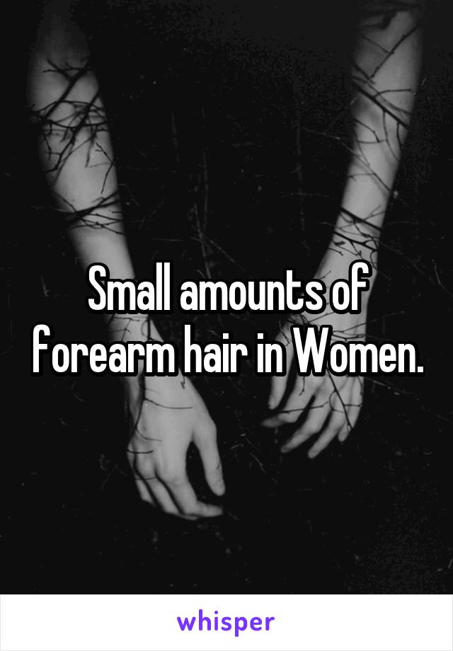 Small amounts of forearm hair in Women.