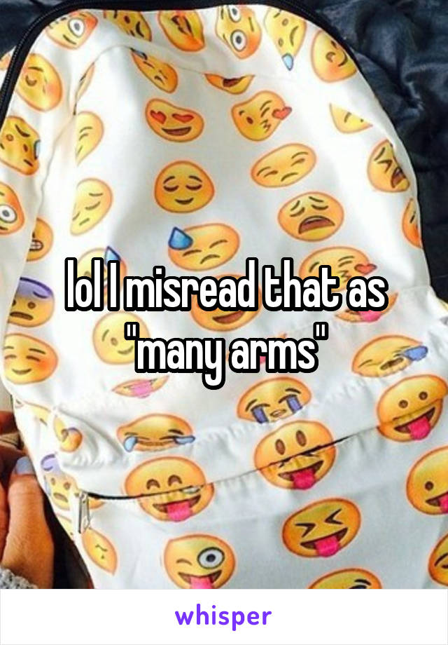 lol I misread that as "many arms"