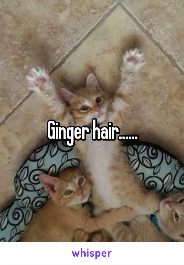 Ginger hair......